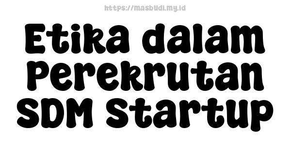 Etika dalam Perekrutan SDM Startup