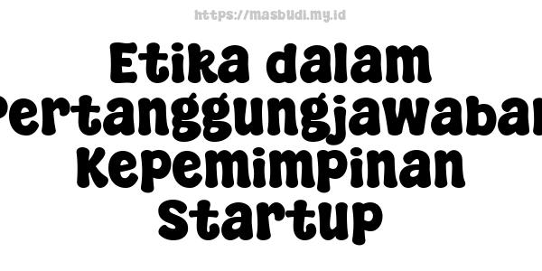 Etika dalam Pertanggungjawaban Kepemimpinan Startup