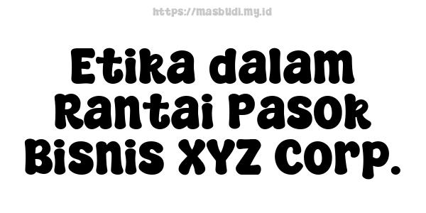 Etika dalam Rantai Pasok Bisnis XYZ Corp.