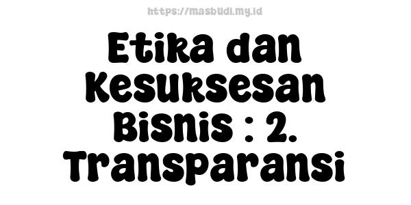 Etika dan Kesuksesan Bisnis : 2. Transparansi