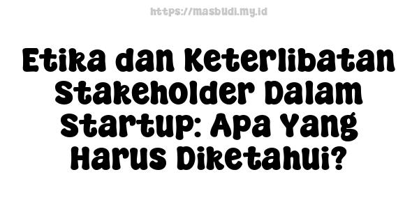 Etika dan Keterlibatan Stakeholder Dalam Startup: Apa Yang Harus Diketahui?