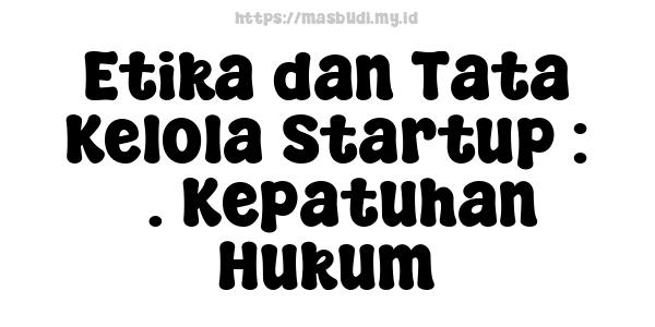 Etika dan Tata Kelola Startup : 3. Kepatuhan Hukum