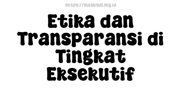 Etika dan Transparansi di Tingkat Eksekutif