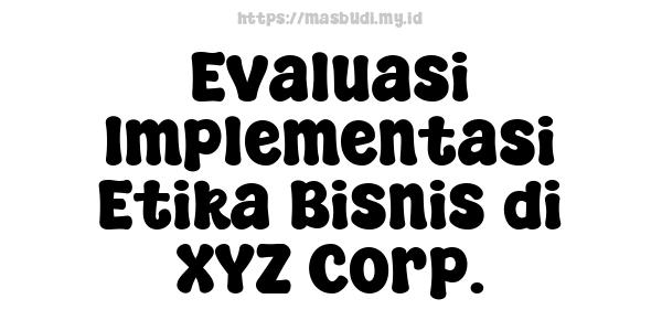 Evaluasi Implementasi Etika Bisnis di XYZ Corp.