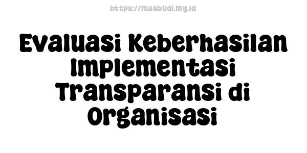 Evaluasi Keberhasilan Implementasi Transparansi di Organisasi