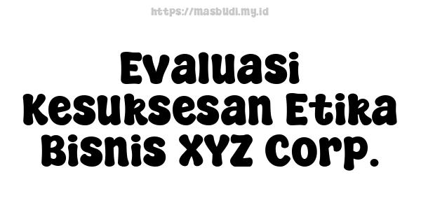 Evaluasi Kesuksesan Etika Bisnis XYZ Corp.