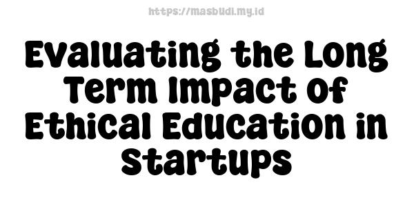 Evaluating the Long-Term Impact of Ethical Education in Startups