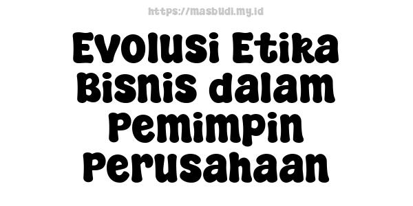 Evolusi Etika Bisnis dalam Pemimpin Perusahaan