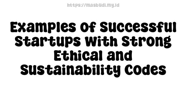 Examples of Successful Startups with Strong Ethical and Sustainability Codes