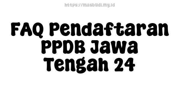 FAQ Pendaftaran PPDB Jawa Tengah 24