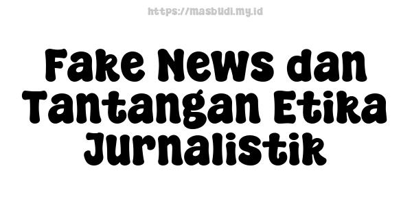 Fake News dan Tantangan Etika Jurnalistik