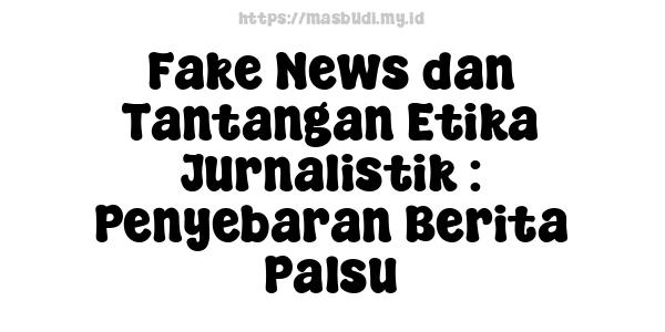 Fake News dan Tantangan Etika Jurnalistik : Penyebaran Berita Palsu