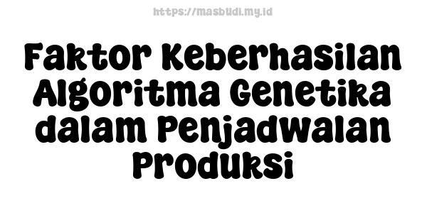 Faktor Keberhasilan Algoritma Genetika dalam Penjadwalan Produksi