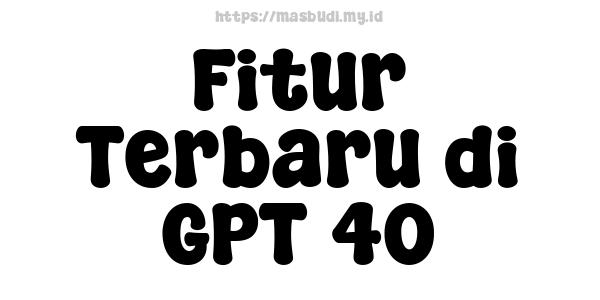 Fitur Terbaru di GPT-40