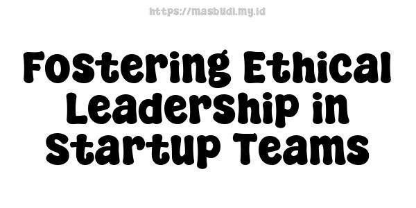 Fostering Ethical Leadership in Startup Teams