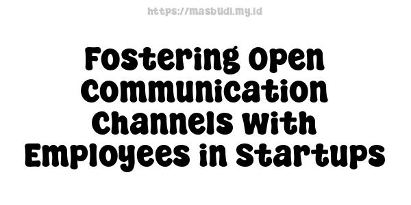 Fostering Open Communication Channels with Employees in Startups