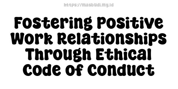 Fostering Positive Work Relationships Through Ethical Code of Conduct