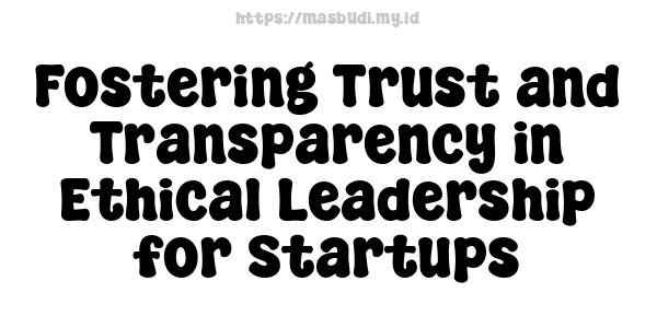 Fostering Trust and Transparency in Ethical Leadership for Startups