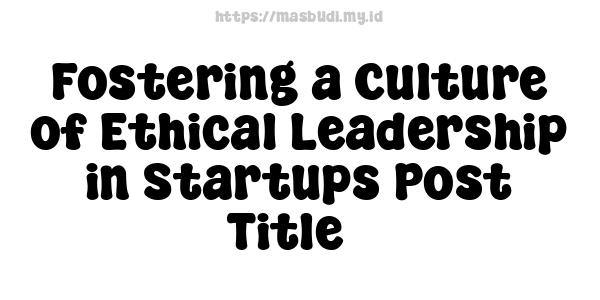 Fostering a Culture of Ethical Leadership in Startups Post Title