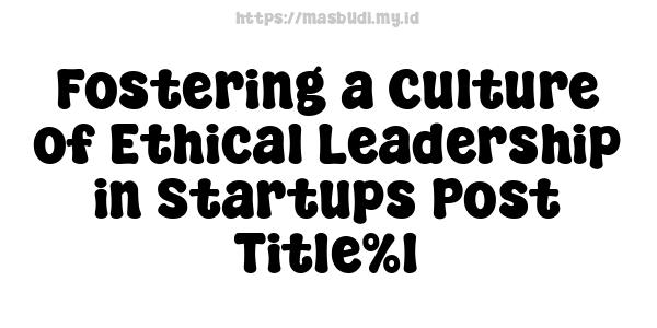 Fostering a Culture of Ethical Leadership in Startups Post Title%1