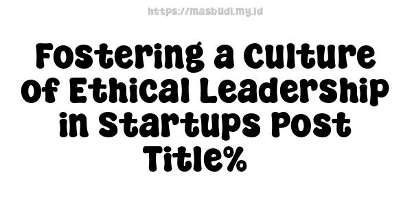 Fostering a Culture of Ethical Leadership in Startups Post Title%5