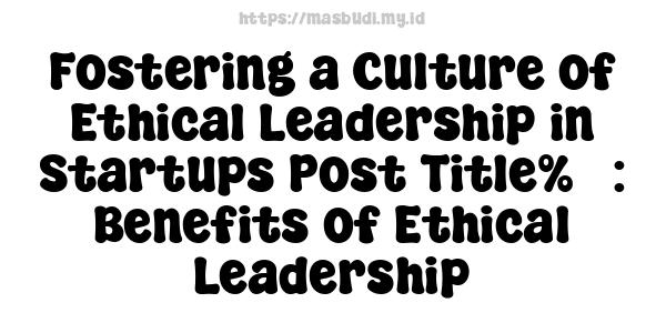 Fostering a Culture of Ethical Leadership in Startups Post Title%5 : Benefits of Ethical Leadership