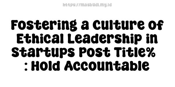 Fostering a Culture of Ethical Leadership in Startups Post Title%7 : Hold Accountable