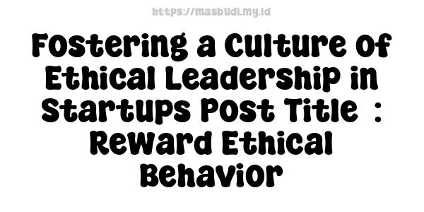 Fostering a Culture of Ethical Leadership in Startups Post Title  : Reward Ethical Behavior