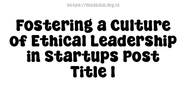 Fostering a Culture of Ethical Leadership in Startups Post Title 1