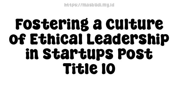 Fostering a Culture of Ethical Leadership in Startups Post Title 10