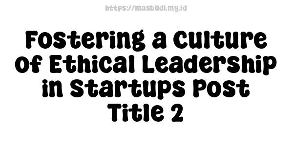 Fostering a Culture of Ethical Leadership in Startups Post Title 2