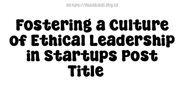 Fostering a Culture of Ethical Leadership in Startups Post Title 3