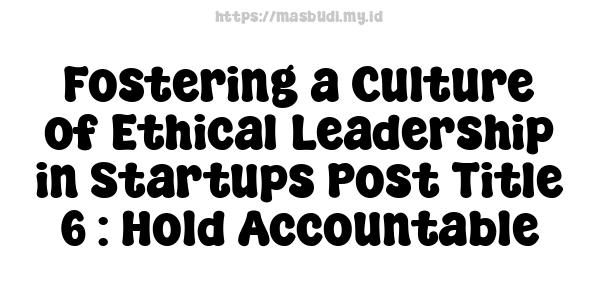 Fostering a Culture of Ethical Leadership in Startups Post Title 6 : Hold Accountable