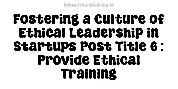 Fostering a Culture of Ethical Leadership in Startups Post Title 6 : Provide Ethical Training