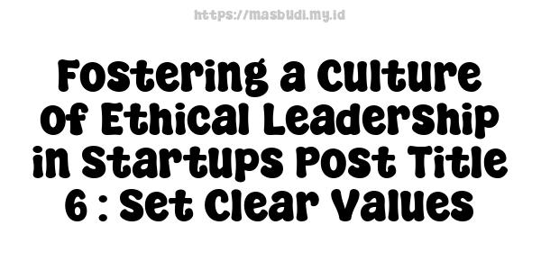 Fostering a Culture of Ethical Leadership in Startups Post Title 6 : Set Clear Values