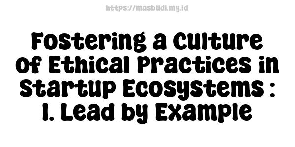 Fostering a Culture of Ethical Practices in Startup Ecosystems : 1. Lead by Example