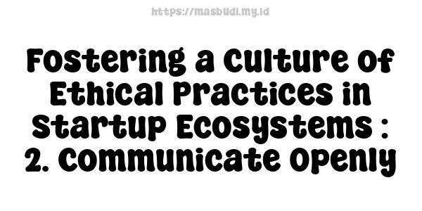 Fostering a Culture of Ethical Practices in Startup Ecosystems : 2. Communicate Openly