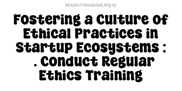 Fostering a Culture of Ethical Practices in Startup Ecosystems : 5. Conduct Regular Ethics Training