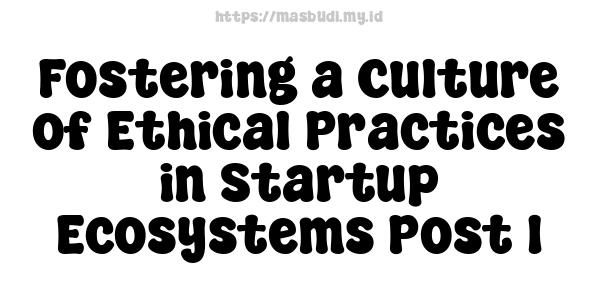 Fostering a Culture of Ethical Practices in Startup Ecosystems Post 1