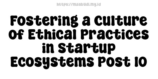 Fostering a Culture of Ethical Practices in Startup Ecosystems Post 10