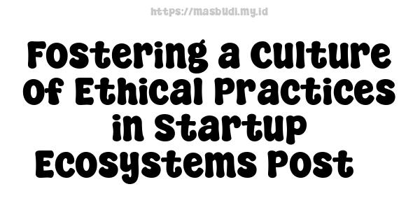 Fostering a Culture of Ethical Practices in Startup Ecosystems Post 3