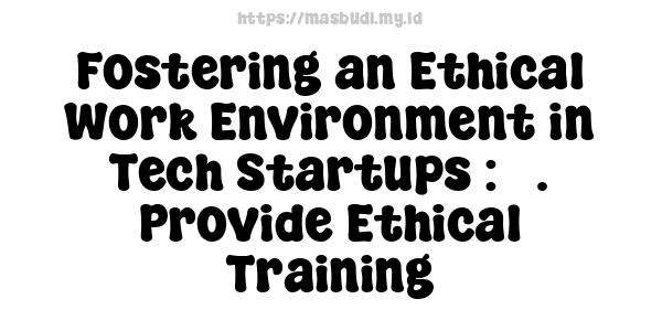 Fostering an Ethical Work Environment in Tech Startups : 3. Provide Ethical Training