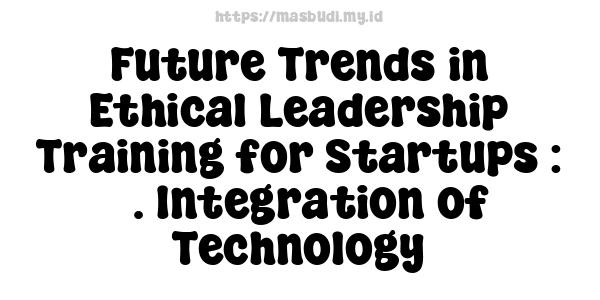 Future Trends in Ethical Leadership Training for Startups : 3. Integration of Technology