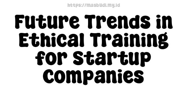 Future Trends in Ethical Training for Startup Companies