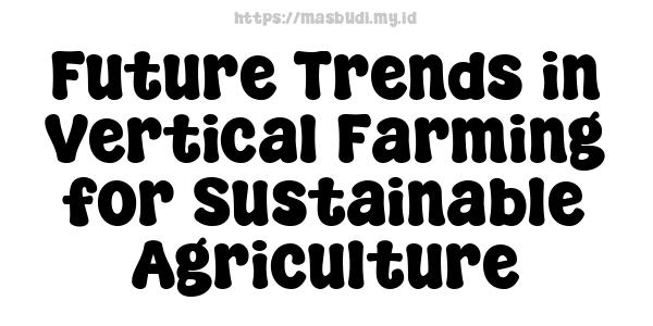 Future Trends in Vertical Farming for Sustainable Agriculture