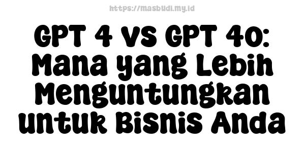 GPT-4 vs GPT-4o: Mana yang Lebih Menguntungkan untuk Bisnis Anda