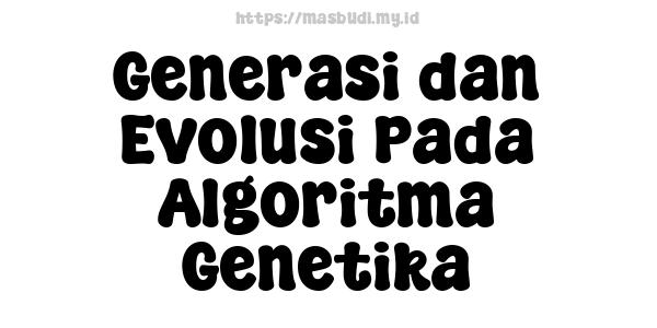 Generasi dan Evolusi Pada Algoritma Genetika