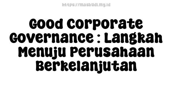 Good Corporate Governance : Langkah Menuju Perusahaan Berkelanjutan