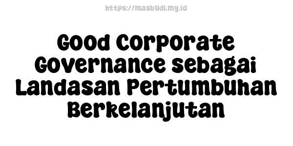 Good Corporate Governance sebagai Landasan Pertumbuhan Berkelanjutan