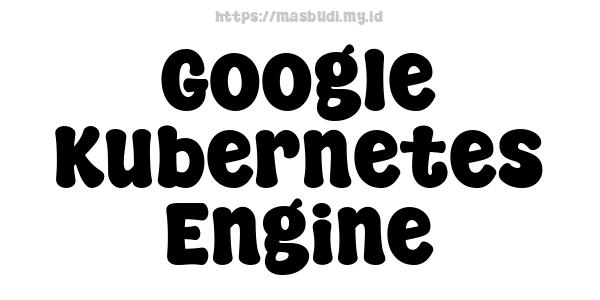 Google Kubernetes Engine